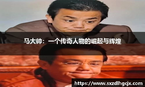 马大帅：一个传奇人物的崛起与辉煌
